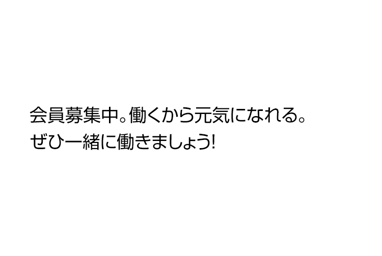 会員募集中。働くから元気になれる。ぜひ一緒に働きましょう！